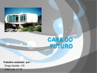 Casa do Futuro Trabalho realizado  por :    Diogo Azeitão  nº9    João Luís  nº 18    