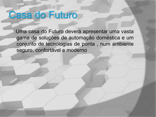 Casa do FuturoUma casa do Futuro deverá apresentar uma vasta gama de soluções de automação doméstica e um conjunto de tecnologias de ponta , num ambiente seguro, confortável e moderno. 
