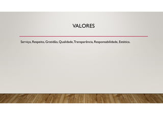 VALORES
Serviço, Respeito, Gratidão, Qualidade,Transparência, Responsabilidade, Estética.
 
