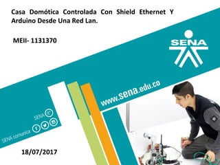 Casa Domótica Controlada Con Shield Ethernet Y
Arduino Desde Una Red Lan.
18/07/2017
MEII- 1131370
 