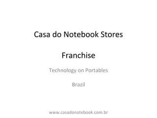 Casa do Notebook Stores
Franchise
Technology on Portables
Brazil
www.casadonotebook.com.br
 