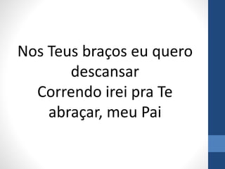 Nos Teus braços eu quero
descansar
Correndo irei pra Te
abraçar, meu Pai
 