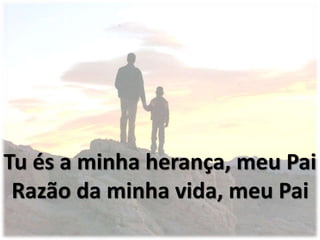 Tu és a minha herança, meu Pai
Razão da minha vida, meu Pai
 