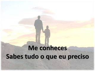 Me conheces
Sabes tudo o que eu preciso
 