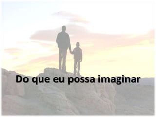 Do que eu possa imaginar
 