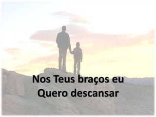 Nos Teus braços eu
Quero descansar
 