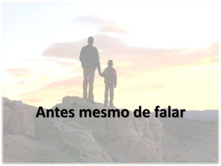 Antes mesmo de falar
 