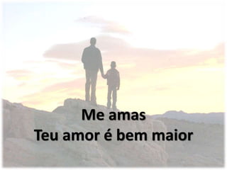 Me amas
Teu amor é bem maior
 