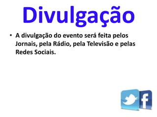 Divulgação
• A divulgação do evento será feita pelos
Jornais, pela Rádio, pela Televisão e pelas
Redes Sociais.
 