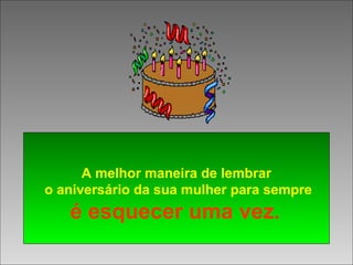  
A melhor maneira de lembrar
o aniversário da sua mulher para sempre
é esquecer uma vez. 
 