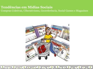 Tendências em Mídias Sociais Compras Coletivas, Ciberativismo, Georeferência, Social Games e Magazines 