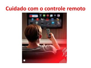 Cuidado com o controle remoto
 