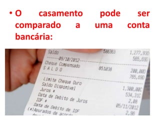 • O casamento pode ser
comparado a uma conta
bancária:
 