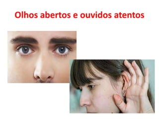 Olhos abertos e ouvidos atentos
 