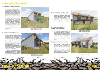 05/06
A CASA DO SERTÃO - PROJETO
1 - Trepadeira - Frutífera (Figura 13)
· O uso das trepadeiras em
composições paisagísticas é
extremamente versátil: pode
funcionar como um simples
elemento decorativo isolado ou
fazer composições incríveis com
treliças, arcos, pérgolas e muros.
O cultivo de trepadeiras, além de
embelezar, pode proporcionar
locais sombreados, formar uma
cortina verde num terraço ou
janela ou, ainda, amenizar o
impacto de muros e paredes,
tornando os ambientes mais
confortáveis visualmente. E mais:
onde não se pode ter uma árvore,
quase sempre é possível ter uma
trepadeira.
1
2
2 - Cobogo - Frutífera (Figura 14)
Além da função estética, seus
desenhos garantem um jogo de
luz e sombras únicos e também
conferem privacidade ao interior.
· O uso do cobogó atende à várias
p r e m i s s a s d a a r q u i t e t u r a
sustentável; como iluminação e
ventilação natural e a valorização
da cultura local. O elemento é uma
identidade da arquitetura
nacional. Criado para o clima
tropical, proporciona eﬁciência
energética pois ﬁltra o sol e
garante ventilação permanente, o
que diminui a necessidade do uso
de ar condicionado e iluminação
artiﬁcial nas ediﬁcações.
1
2
4 - Duto de ventilação -
Troca de Calor Subterrâneo
· O efeito de arrefecimento da
ventilação natural pode ser
potencializado se o ar for conduzido
através de dutos subterrâneos . Isto
permite que o calor seja dissipado
antes de entrar no edifício,
melhorando a eﬁcácia da ventilação
natural.
5
6
7
6
5
3 - Reservatório de água (Figura 15)
· Instalar um sistema de balde onde
podera se reutilizar água na sua
casa, pois nesses locais os
moradores precisaram mudar os
hábitos de consumo no dia a dia
para conseguir economizar água.
5 - Pergolado - Madeira (Figura 16)
· Essa solução é muito utilizada na
arquitetura, pois cria áreas de
transição. Por ser composto por
vigas espaçadas, podem ser
utilizado como varal para as roupas
e ainda cria os efeitos de sombra
muito interessantes. Esses efeitos
geram ambientes confortáveis.
Figura 13: Imagem Ilustrativa.
Fonte: Produzido pela equipe.
Figura 14: Imagem Ilustrativa.
Fonte: Produzido pela equipe.
Figura 15: Imagem Ilustrativa.
Fonte: Produzido pela equipe.
Fonte: Produzido pela equipe.
Figura 16: Imagem Ilustrativa.
 