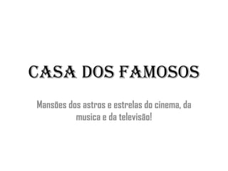 CASA DOS FAMOSOS Mansões dos astros e estrelas do cinema, da musica e da televisão! 