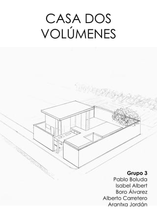 CASA DOS
VOLÚMENES
Grupo 3
Pablo Boluda
Isabel Albert
Boro Álvarez
Alberto Carretero
Arantxa Jordán
 