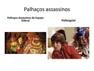 Palhaços assassinos
Palhaços Assassinos do Espaço
Sideral Poltergeist
 