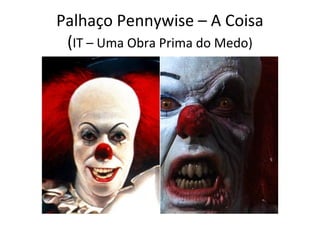 Palhaço Pennywise – A Coisa
(IT – Uma Obra Prima do Medo)
 