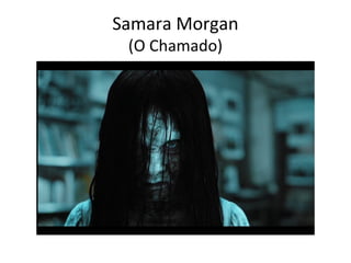 Samara Morgan
(O Chamado)
 