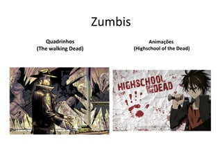 Zumbis
Quadrinhos
(The walking Dead)
Animações
(Highschool of the Dead)
 