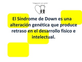 El Síndrome de Down es una alteración genética que produce retraso en el desarrollo físico e intelectual. 
