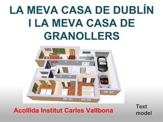 LA MEVA CASA DE DUBLÍN 
I LA MEVA CASA DE 
GRANOLLERS 
Text 
Acollida Institut Carles Vallbona model 
 
