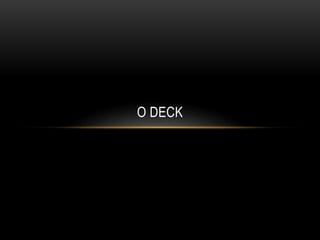 O DECK
 