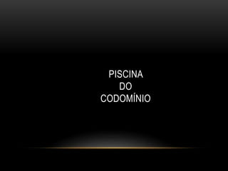 PISCINA
DO
CODOMÍNIO
 