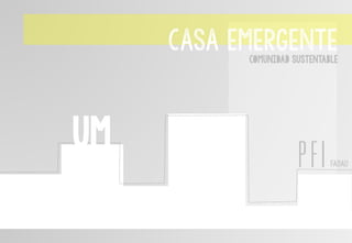 UM
CASA EMERGENTE
COMUNIDAD SUSTENTABLE
PFIFADAU
 