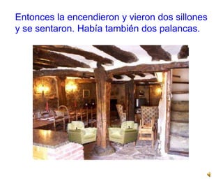 Entonces la encendieron y vieron dos sillones
y se sentaron. Había también dos palancas.
 