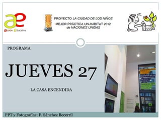 PROGRAMA
JUEVES 27
PPT y Fotografías: F. Sánchez Becerril
LA CASA ENCENDIDA
 