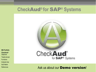 Check Aud ®  for  SAP ®  Systems IBS Portfolio CheckAud ®   Objective Target groups Functions Analysis tree SoD Matrix References Ask us about our  Demo version ! 