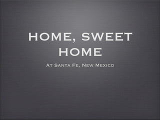 HOME, SWEET
   HOME
 At Santa Fe, New Mexico
 