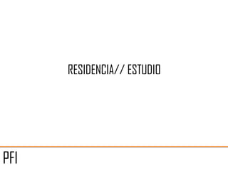 RESIDENCIA// ESTUDIO




PFI
 