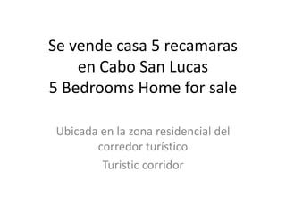 Se vende casa 5 recamaras
    en Cabo San Lucas
5 Bedrooms Home for sale

 Ubicada en la zona residencial del
        corredor turístico
         Turistic corridor
 