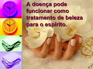 A doença pode funcionar como tratamento de beleza para o espírito. 
