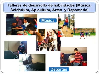 Talleres de desarrollo de habilidades (Música,
 Soldadura, Apicultura, Artes y Repostería)

                  Música




                       Deportes
 