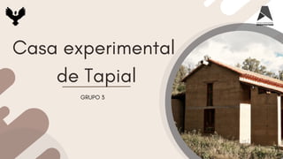Casa experimental
de Tapial
GRUPO 3
 
