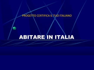 PROGETTO CERTIFICA IL TUO ITALIANO




ABITARE IN ITALIA
 