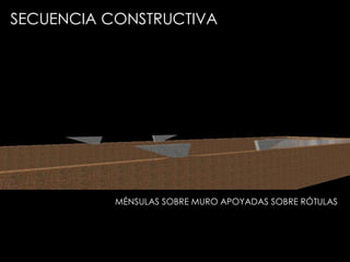 MÉNSULAS SOBRE MURO APOYADAS SOBRE RÓTULAS
SECUENCIA CONSTRUCTIVA
 