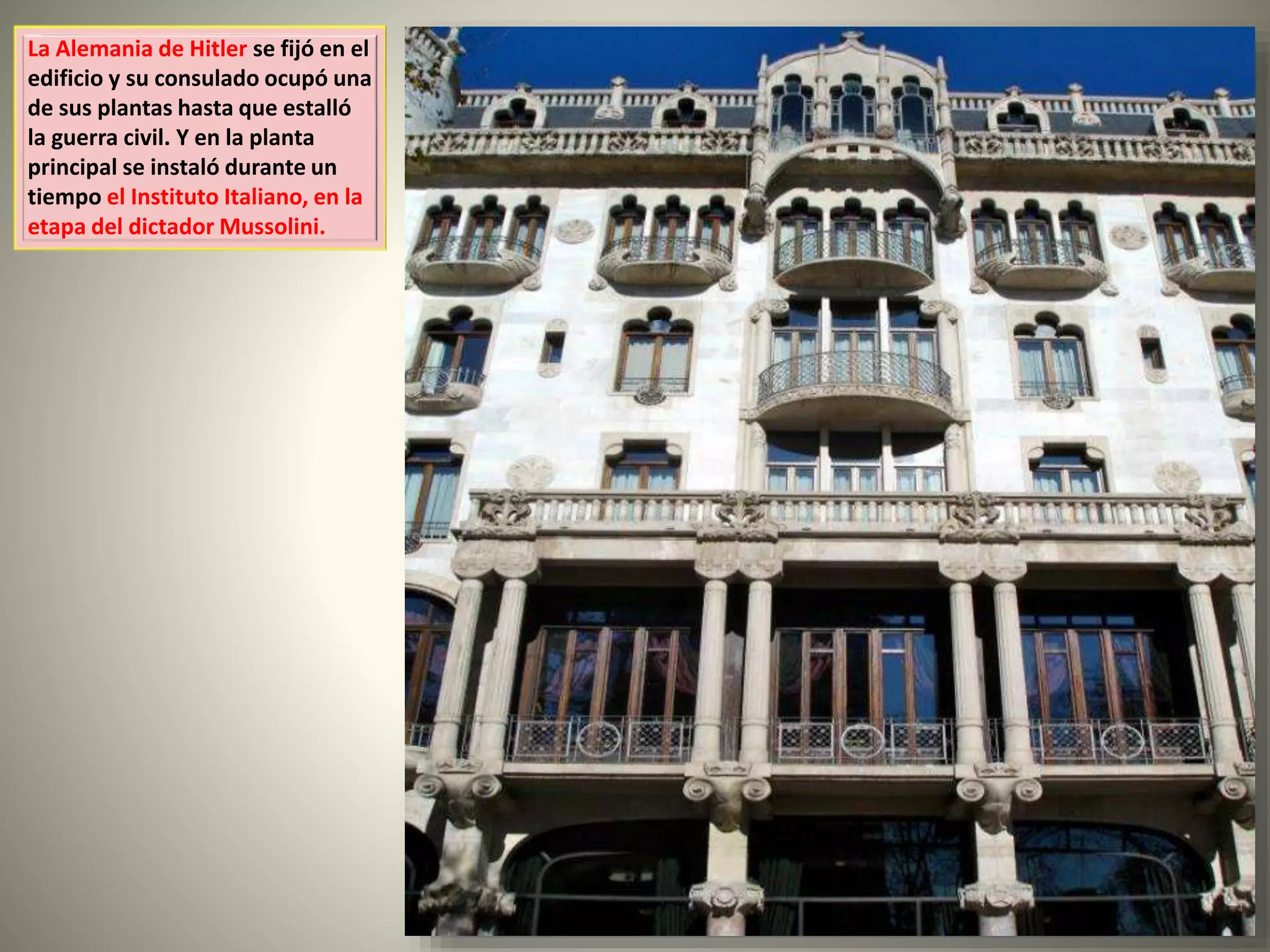 La Alemania de Hitler se fijó en el
edificio y su consulado ocupó una
de sus plantas hasta que estalló
la guerra civil. Y en la planta
principal se instaló durante un
tiempo el Instituto Italiano, en la
etapa del dictador Mussolini.
 