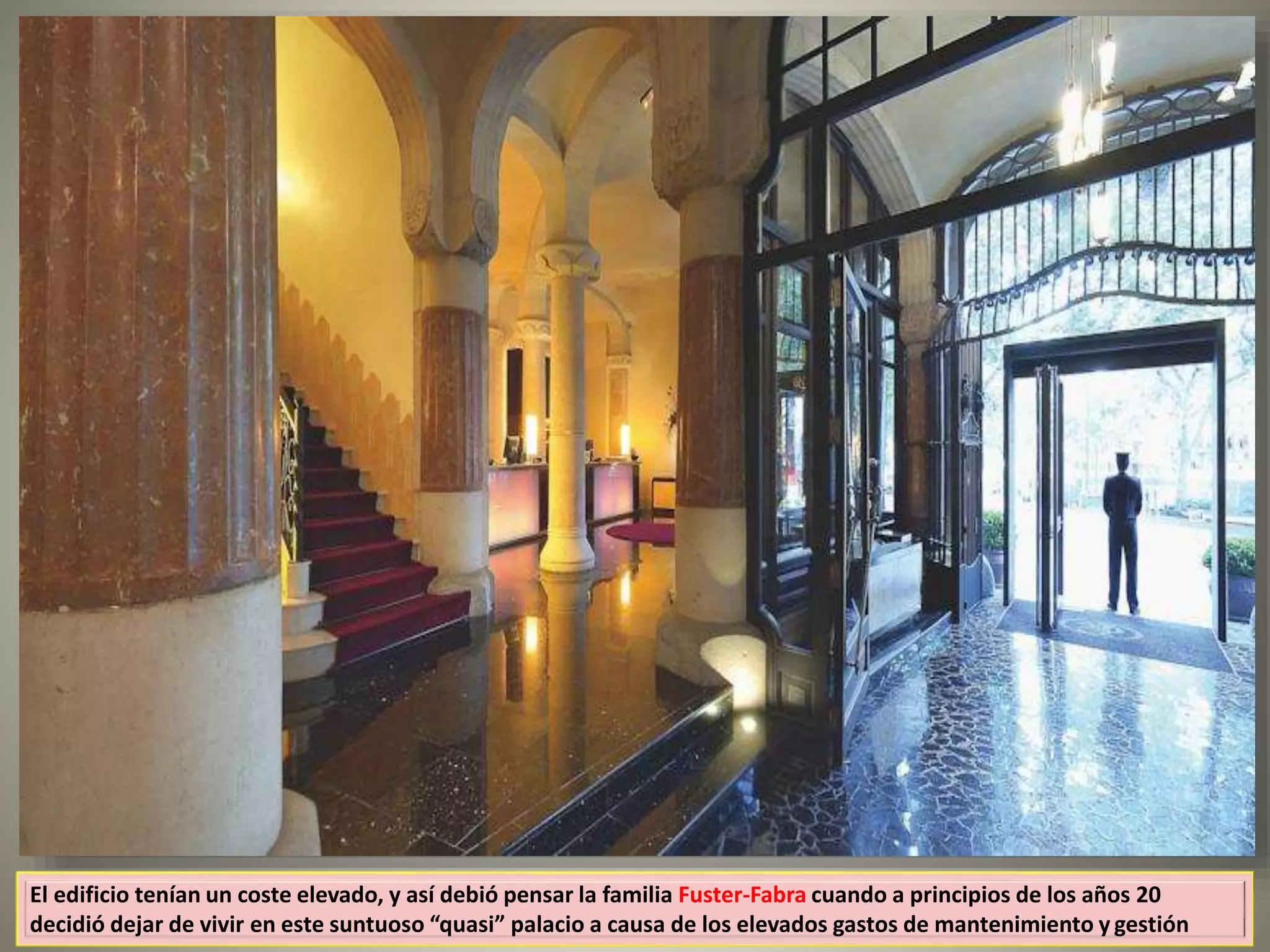 El edificio tenían un coste elevado, y así debió pensar la familia Fuster-Fabra cuando a principios de los años 20
decidió dejar de vivir en este suntuoso “quasi” palacio a causa de los elevados gastos de mantenimiento y gestión
 
