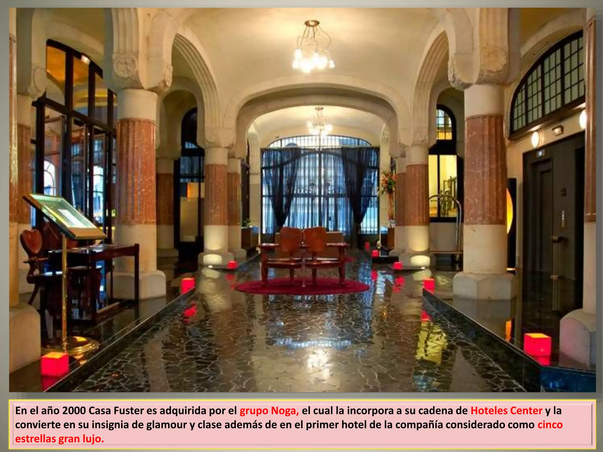 En el año 2000 Casa Fuster es adquirida por el grupo Noga, el cual la incorpora a su cadena de Hoteles Center y la
convierte en su insignia de glamour y clase además de en el primer hotel de la compañía considerado como cinco
estrellas gran lujo.
 