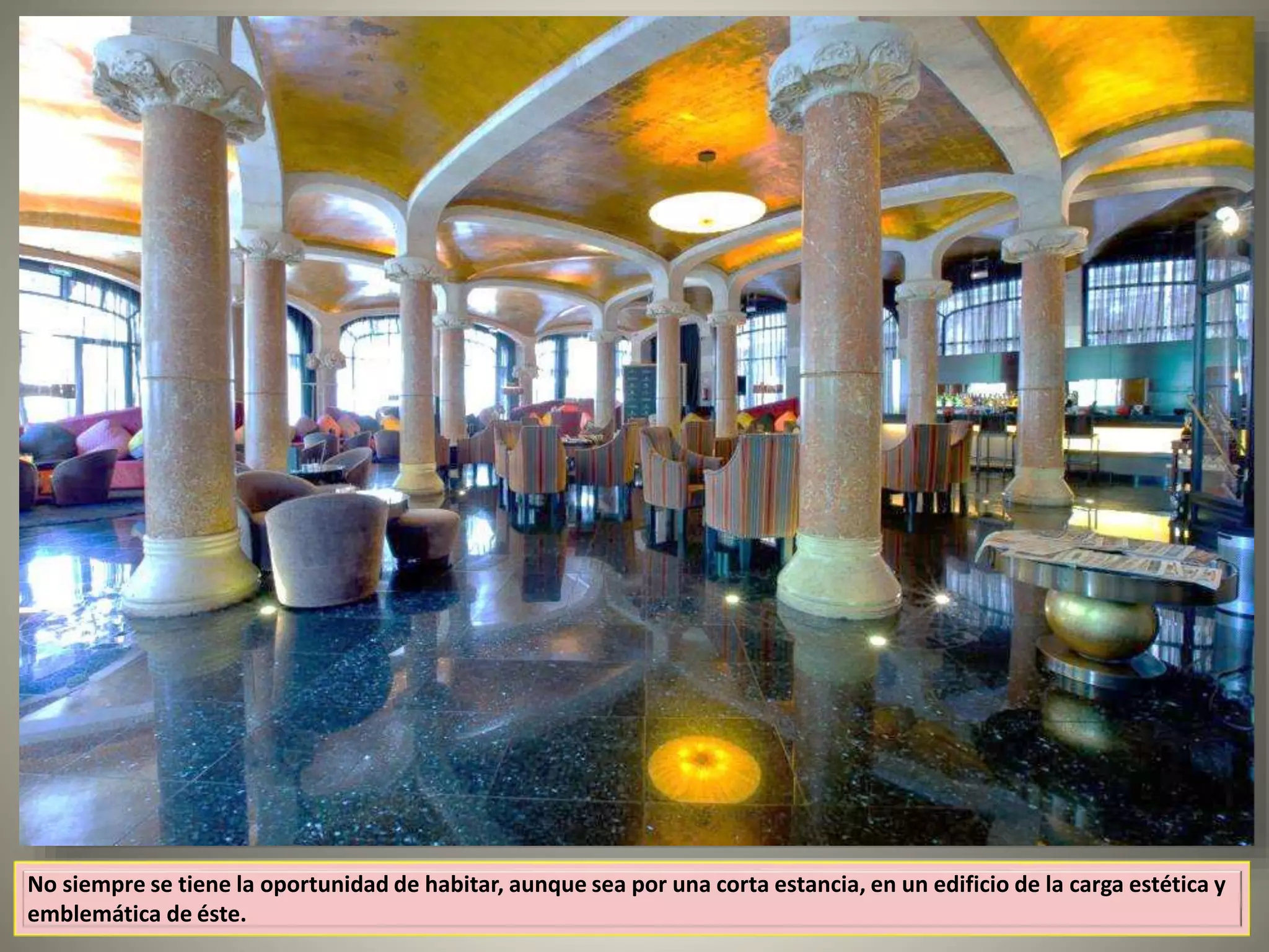 No siempre se tiene la oportunidad de habitar, aunque sea por una corta estancia, en un edificio de la carga estética y
emblemática de éste.
 