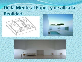 De la Mente al Papel, y de allí a la
Realidad.
 