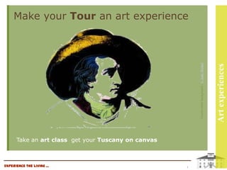 Make your Tour an art experience




                                                         Goethe white background - © Andy Warhol




                                                                                                   Art experiences
      Take an art class get your Tuscany on canvas



Experience the living …                              1
 