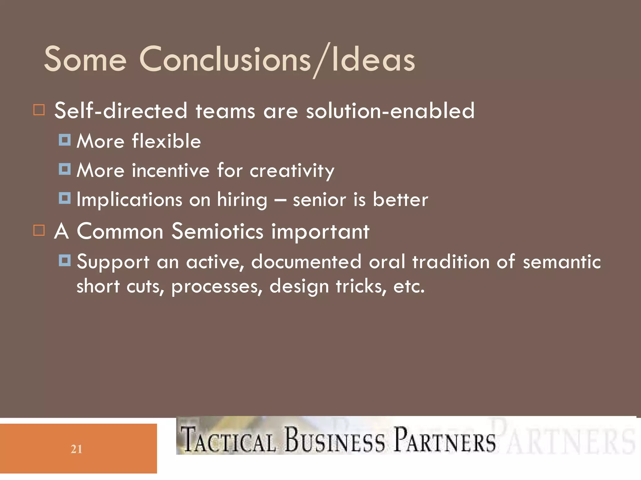 Some Conclusions/Ideas Self-directed teams are solution-enabled More flexible More incentive for creativity  Implications on hiring – senior is better A Common Semiotics important Support an active, documented oral tradition of semantic short cuts, processes, design tricks, etc. 