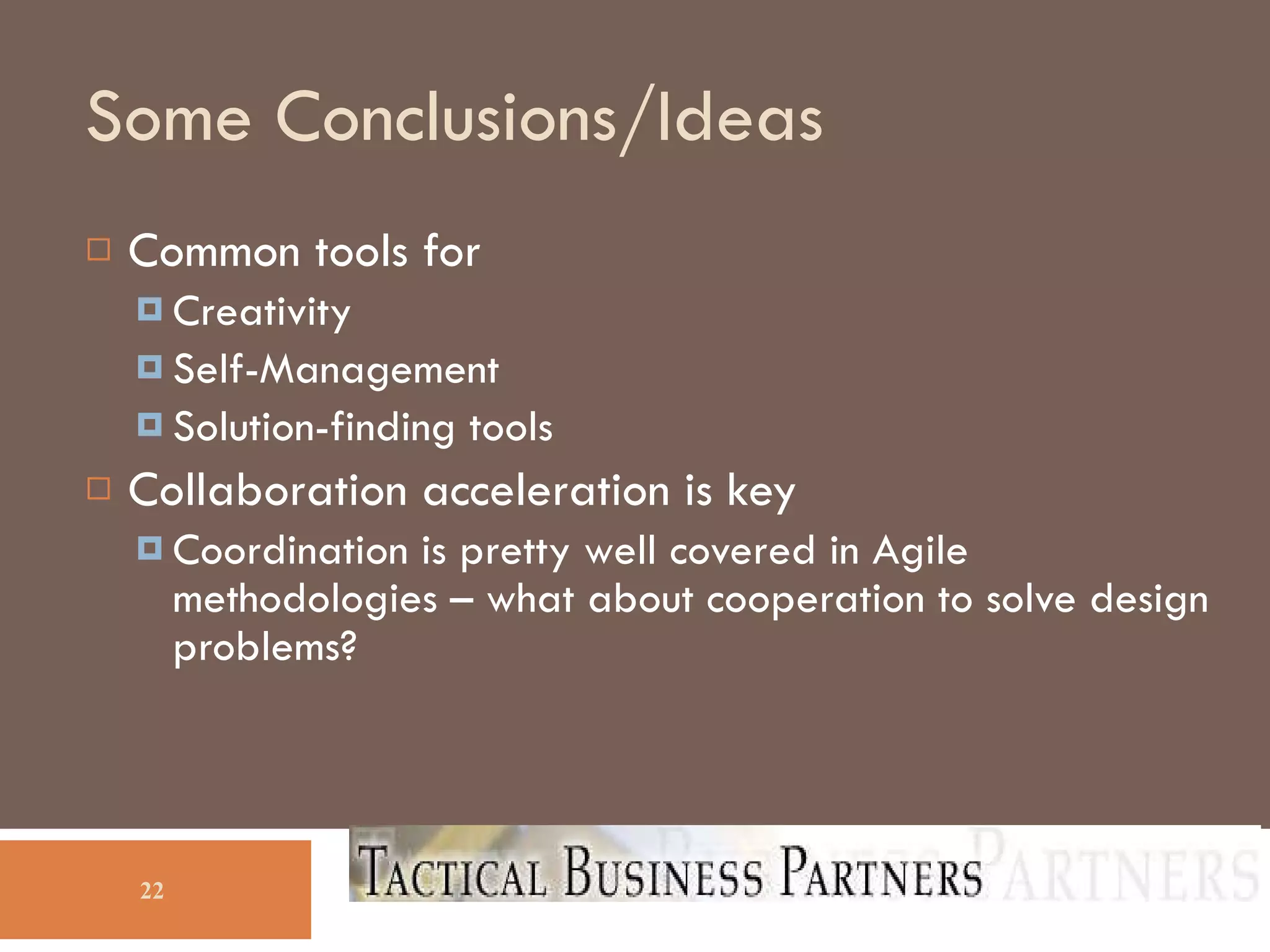 Some Conclusions/Ideas Common tools for  Creativity Self-Management Solution-finding tools Collaboration acceleration is key Coordination is pretty well covered in Agile methodologies – what about cooperation to solve design problems? 