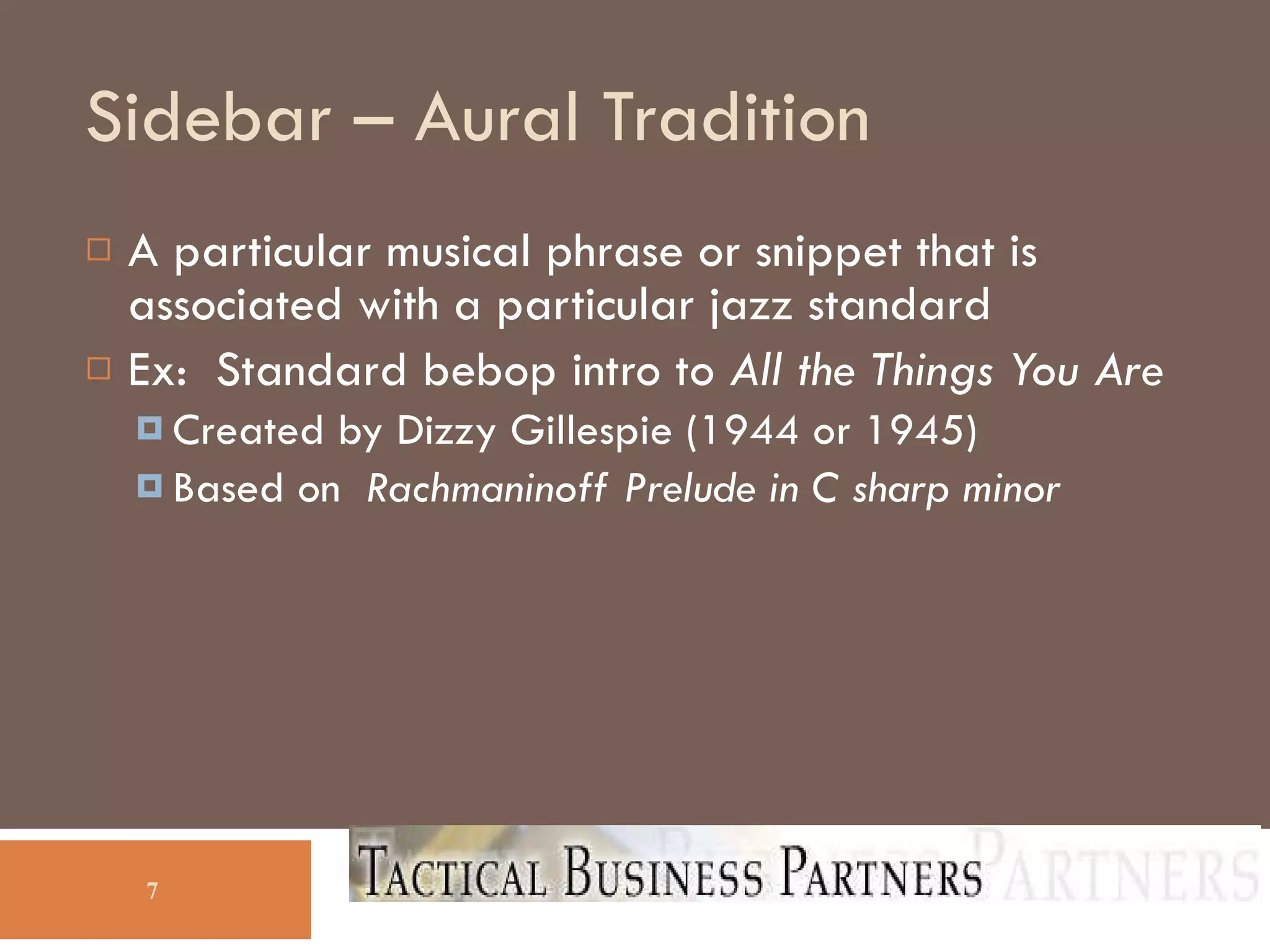 Sidebar – Aural Tradition A particular musical phrase or snippet that is associated with a particular jazz standard Ex:  Standard bebop intro to  All the Things You Are Created by Dizzy Gillespie (1944 or 1945)‏ Based on  Rachmaninoff Prelude in C sharp minor 